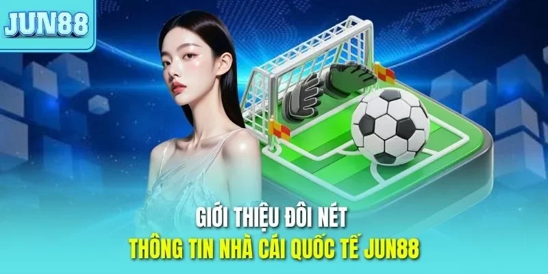 Giới thiệu đôi nét thông tin nhà cái quốc tế JUN88