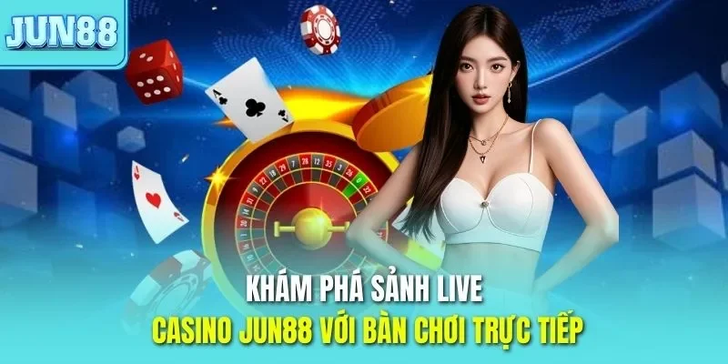 Khám phá sảnh live casino JUN88 với bàn chơi trực tiếp